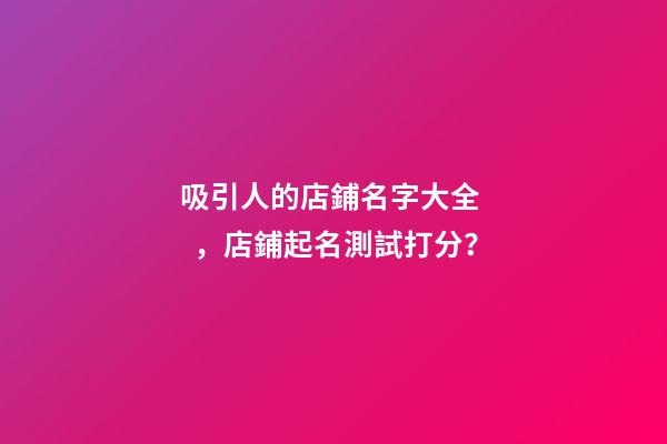 吸引人的店鋪名字大全，店鋪起名測試打分？